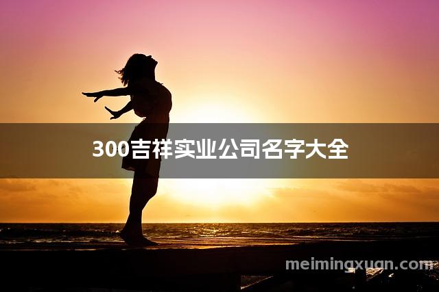 300吉祥实业公司名字大全