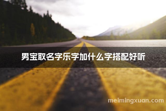 男宝取名字乐字加什么字搭配好听