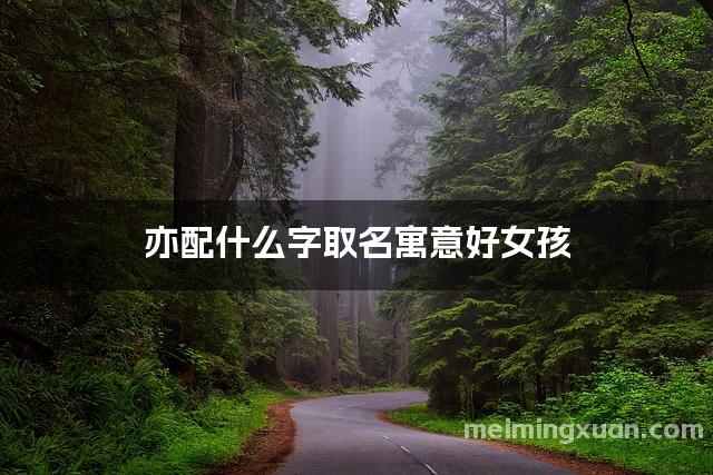亦配什么字取名寓意好女孩